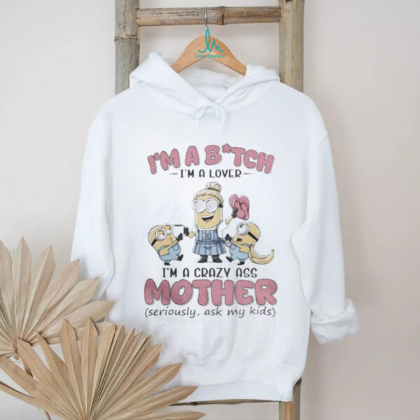 Minions Banana I’M Bitch I’M A Lover I’M A Crazy Ass Mother Seriously Ask My Kids Shirt