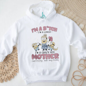 Minions Banana I’M Bitch I’M A Lover I’M A Crazy Ass Mother Seriously Ask My Kids Shirt