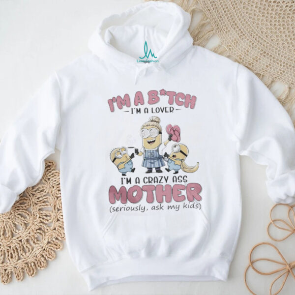 Minions Banana I’M Bitch I’M A Lover I’M A Crazy Ass Mother Seriously Ask My Kids Shirt