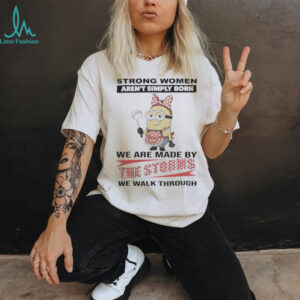 Minions Strong Women Aren'T Simply Born We Are Made By The Storms We Walk Through Shirt