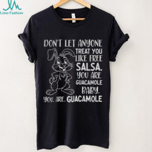 Rabbit don’t let anyone treat you like free salsa you are guacamole baby you are guacamole shirt