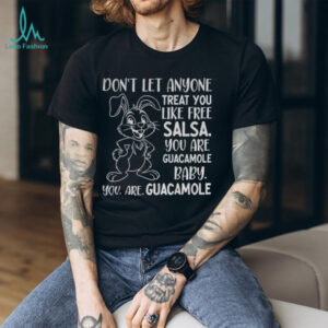 Rabbit don’t let anyone treat you like free salsa you are guacamole baby you are guacamole shirt