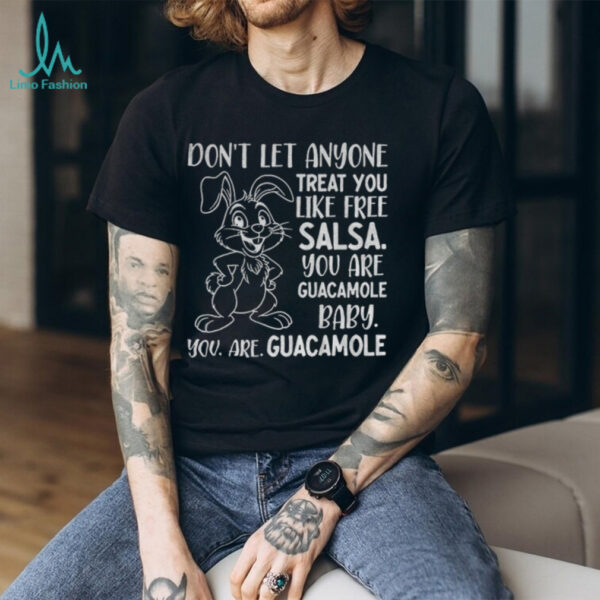 Rabbit don’t let anyone treat you like free salsa you are guacamole baby you are guacamole shirt