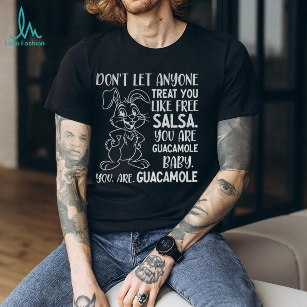 Rabbit don’t let anyone treat you like free salsa you are guacamole baby you are guacamole shirt Rabbit don’t let anyone treat you like free salsa you are guacamole baby you are guacamole shirt