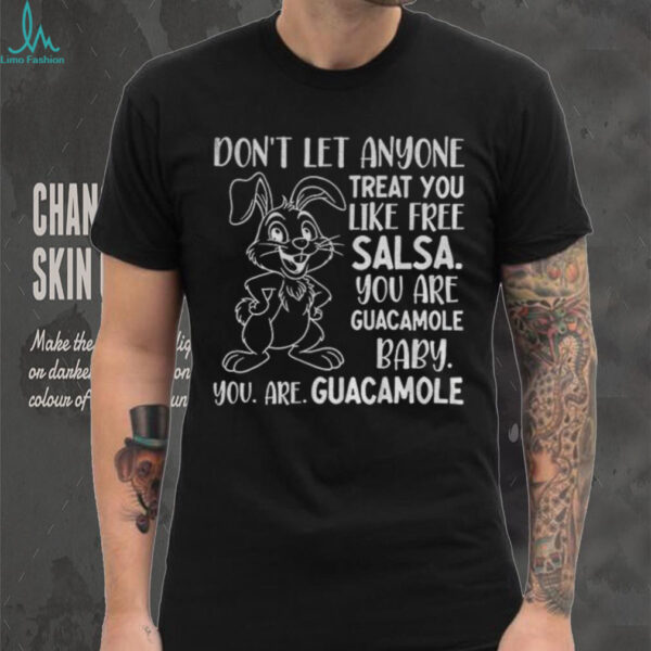 Rabbit don’t let anyone treat you like free salsa you are guacamole baby you are guacamole shirt