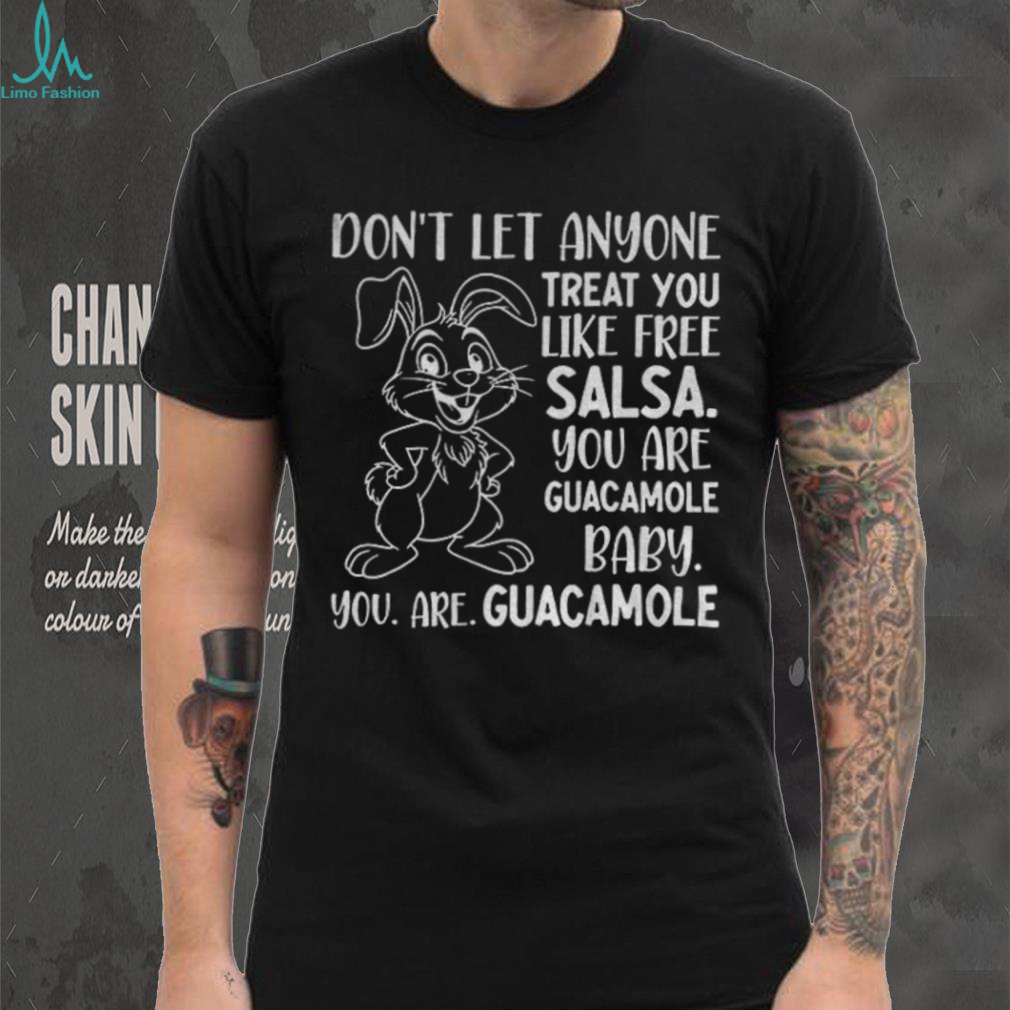 Rabbit don’t let anyone treat you like free salsa you are guacamole baby you are guacamole shirt Rabbit don’t let anyone treat you like free salsa you are guacamole baby you are guacamole shirt