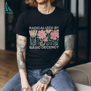 Radicalized by basic decency floral social justice protest Anti Trump shirt