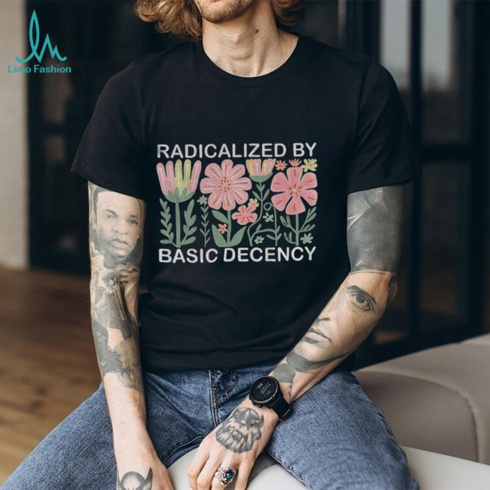 Radicalized by basic decency floral social justice protest Anti Trump shirt Radicalized by basic decency floral social justice protest Anti Trump shirt