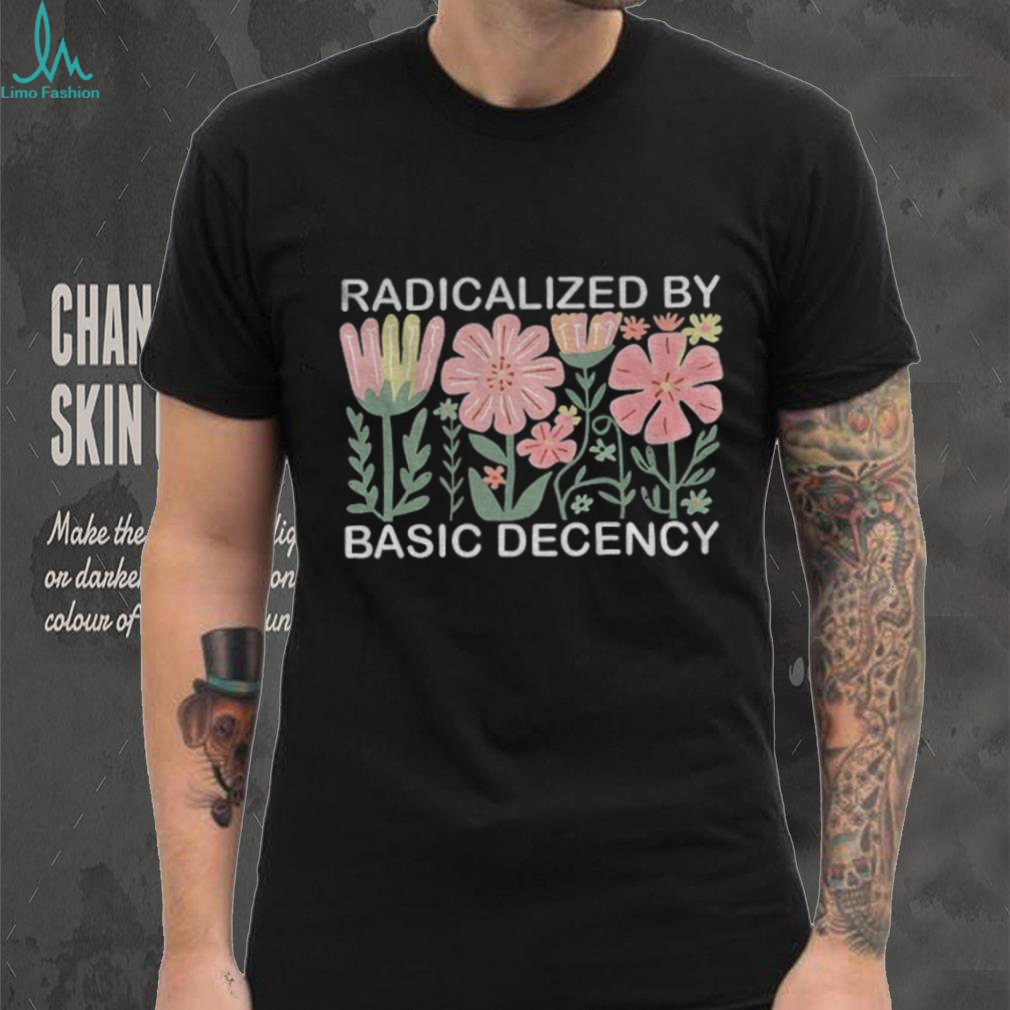 Radicalized by basic decency floral social justice protest Anti Trump shirt Radicalized by basic decency floral social justice protest Anti Trump shirt