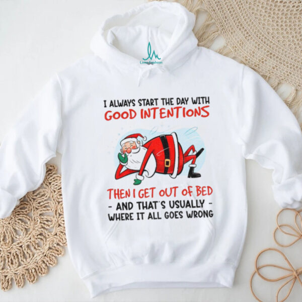 Santa Claus I always start the day with good intentions then I get out of bed and that’s Christmas shirt