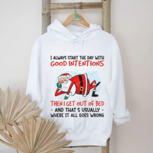 Santa Claus I always start the day with good intentions then I get out of bed and that’s Christmas shirt