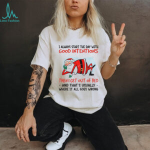 Santa Claus I always start the day with good intentions then I get out of bed and that’s Christmas shirt