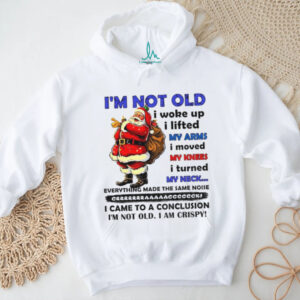 Santa Claus I’m not old I woke up I lifted my arms I moved my knees I turned my neck everything made Christmas shirt