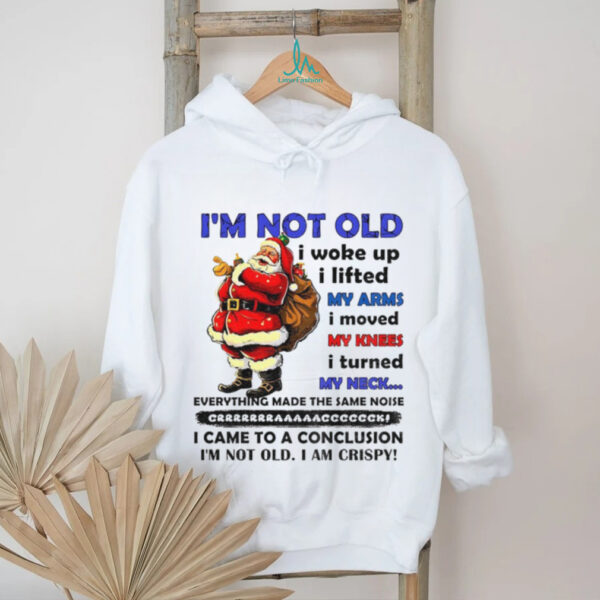 Santa Claus I’m not old I woke up I lifted my arms I moved my knees I turned my neck everything made Christmas shirt