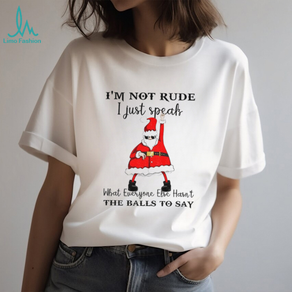 Santa Claus I’m not rude I just speak what everyone else hasn’t the balls to say Christmas shirt Santa Claus I’m not rude I just speak what everyone else hasn’t the balls to say Christmas shirt