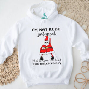 Santa Claus I’m not rude I just speak what everyone else hasn’t the balls to say Christmas shirt