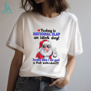 Santa Claus today is national slap an idiot day looks like I’ve got a full schedule Christmas shirt