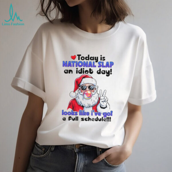Santa Claus today is national slap an idiot day looks like I’ve got a full schedule Christmas shirt