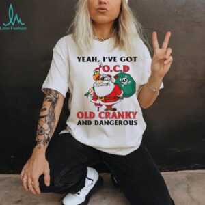 Santa Claus yeah I’ve got OCD old cranky and dangerous Christmas shirt