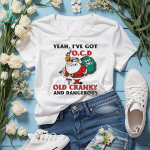 Santa Claus yeah I’ve got OCD old cranky and dangerous Christmas shirt