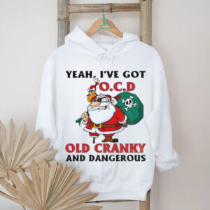 Santa Claus yeah I’ve got OCD old cranky and dangerous Christmas shirt