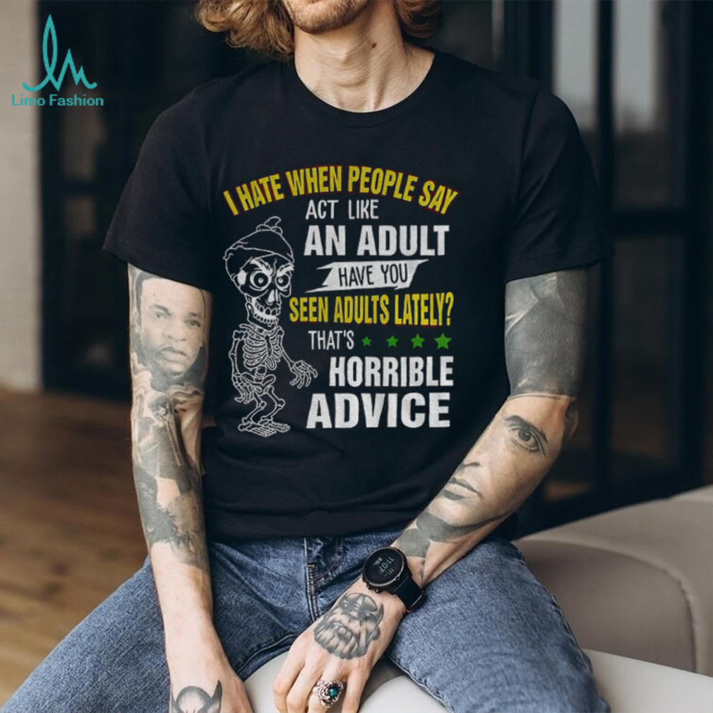 Skeleton I hate when people say act like an adult have you seen adults lately that’s horrible advice shirt Skeleton I hate when people say act like an adult have you seen adults lately that’s horrible advice shirt