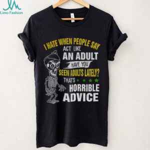 Skeleton I hate when people say act like an adult have you seen adults lately that’s horrible advice shirt