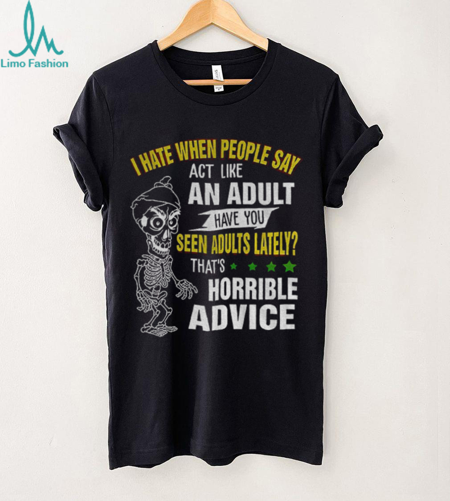 Skeleton I hate when people say act like an adult have you seen adults lately that’s horrible advice shirt Skeleton I hate when people say act like an adult have you seen adults lately that’s horrible advice shirt