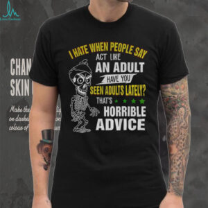 Skeleton I hate when people say act like an adult have you seen adults lately that’s horrible advice shirt