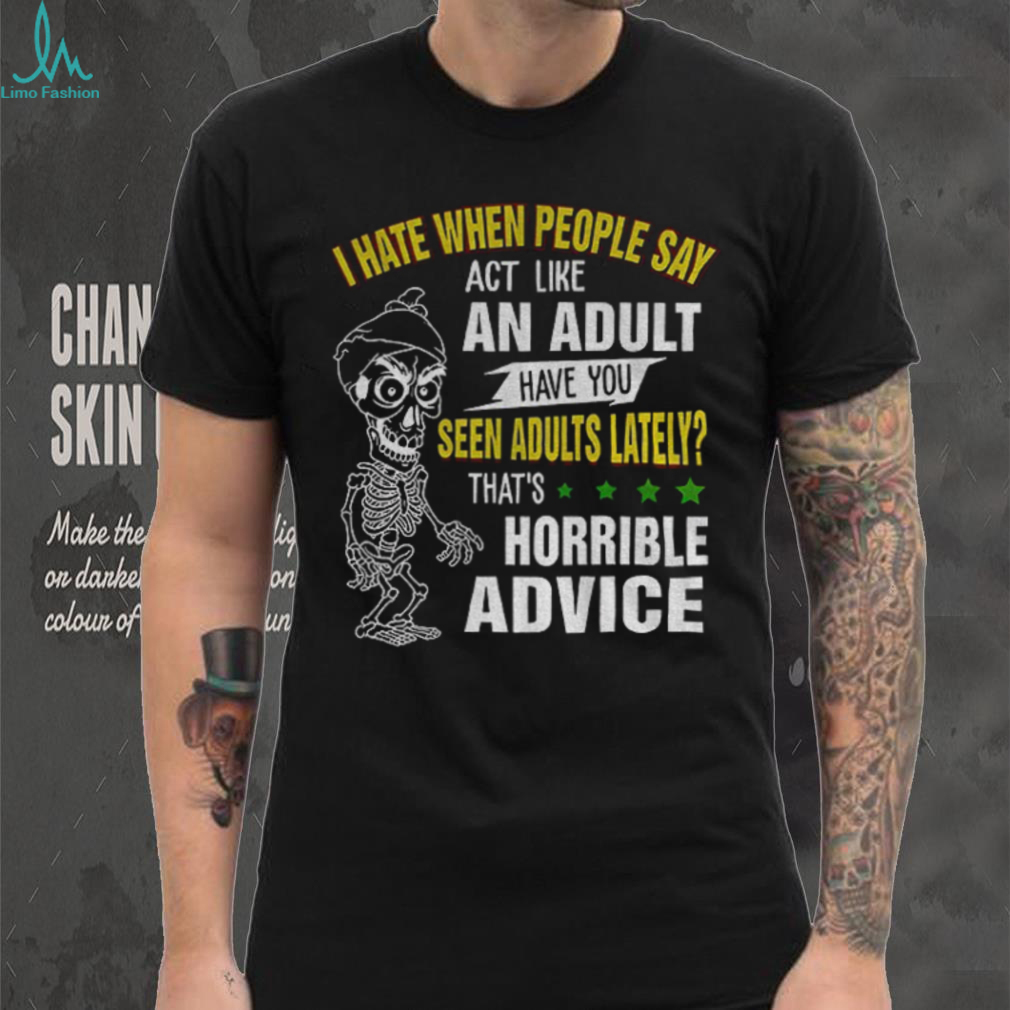 Skeleton I hate when people say act like an adult have you seen adults lately that’s horrible advice shirt Skeleton I hate when people say act like an adult have you seen adults lately that’s horrible advice shirt