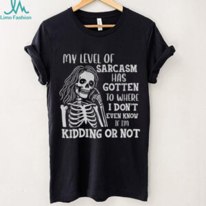 Skeleton girl my level of sarcasm has gotten to where I don’t even know if I’m kidding or not shirt
