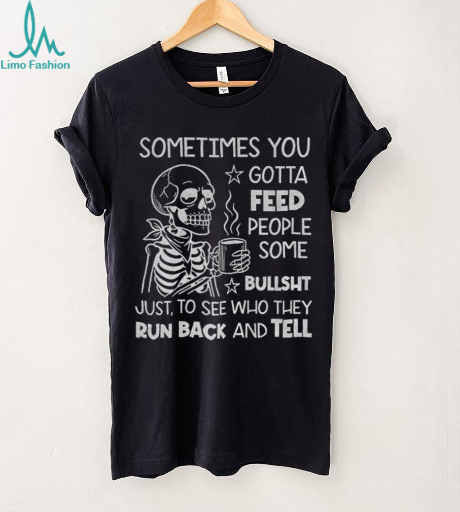 Skeleton sometimes you gotta feed people some bullshit just to see who they run back and tell shirt Skeleton sometimes you gotta feed people some bullshit just to see who they run back and tell shirt