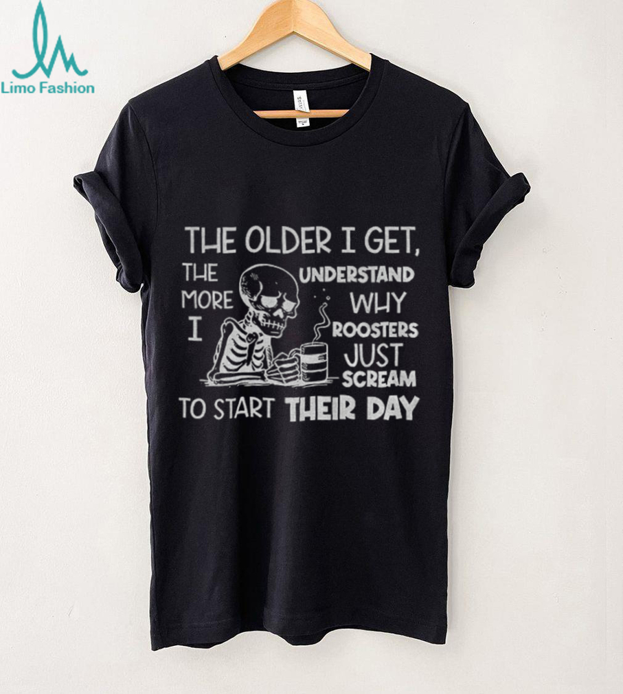 Skeleton the older I get the more I understand why roosters just scream to start their day shirt Skeleton the older I get the more I understand why roosters just scream to start their day shirt