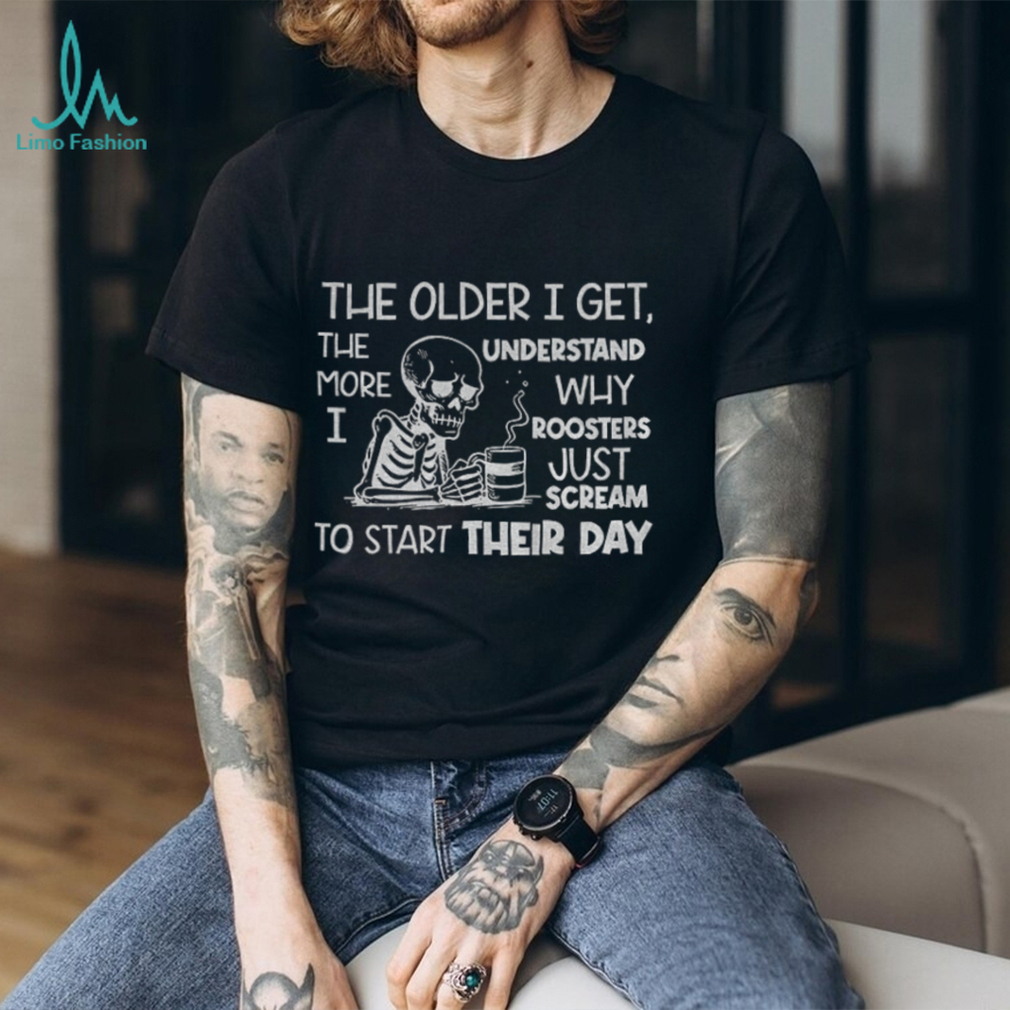 Skeleton the older I get the more I understand why roosters just scream to start their day shirt Skeleton the older I get the more I understand why roosters just scream to start their day shirt