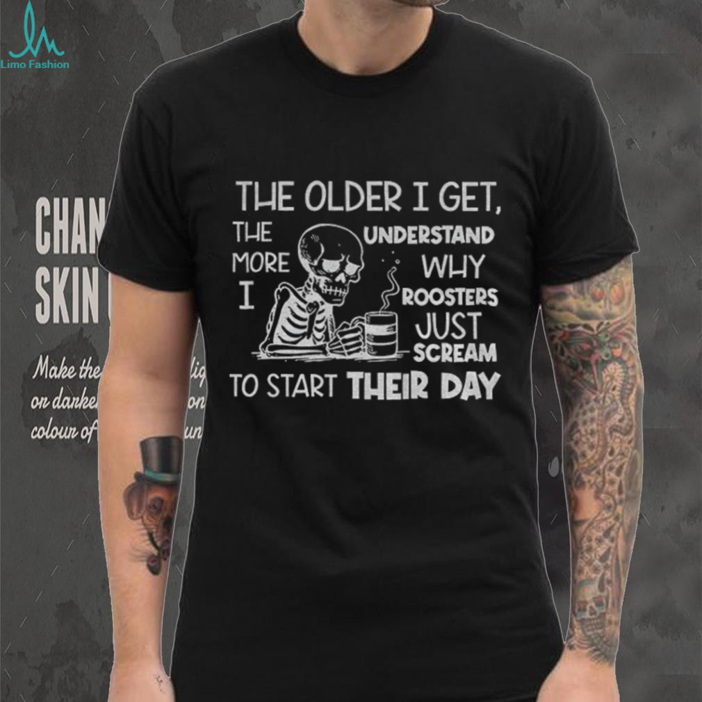 Skeleton the older I get the more I understand why roosters just scream to start their day shirt Skeleton the older I get the more I understand why roosters just scream to start their day shirt