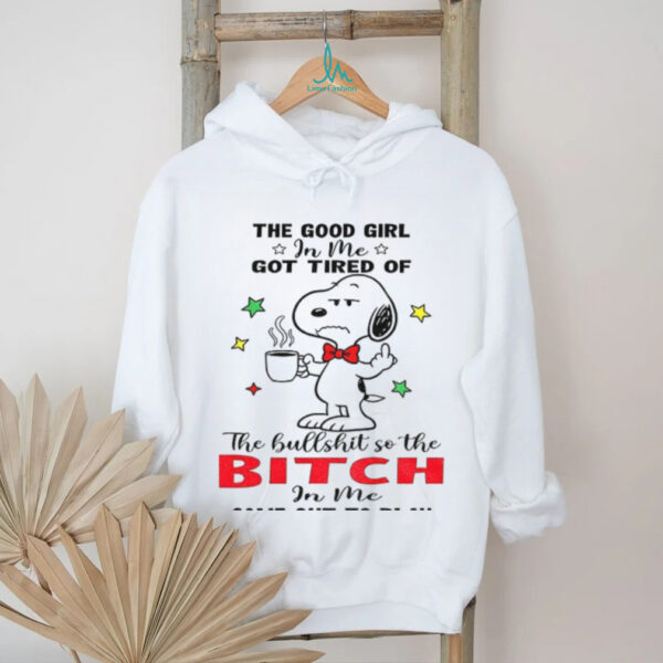 Snoopy the good girl in me got tired of the hullshit so the bitch in me came out to play shirt