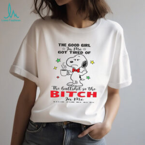 Snoopy the good girl in me got tired of the hullshit so the bitch in me came out to play shirt