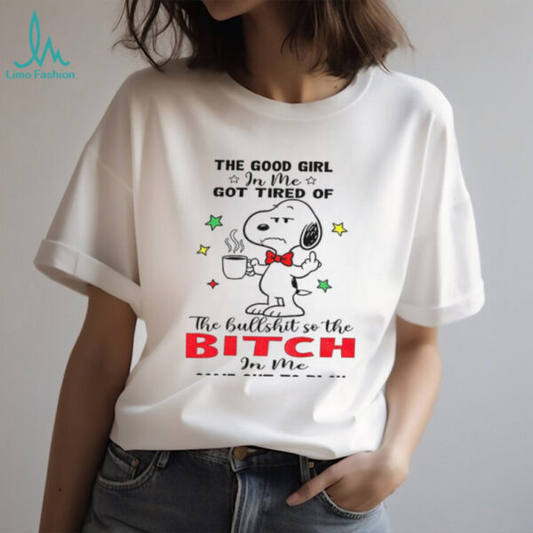 Snoopy the good girl in me got tired of the hullshit so the bitch in me came out to play shirt