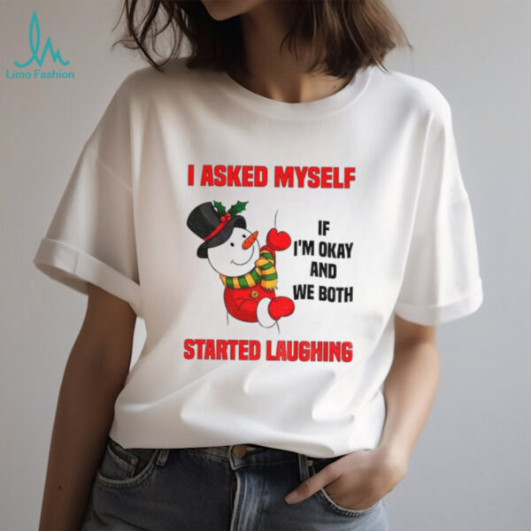 Snowman I asked myself if I’m okay and we both started laughing Christmas shirt