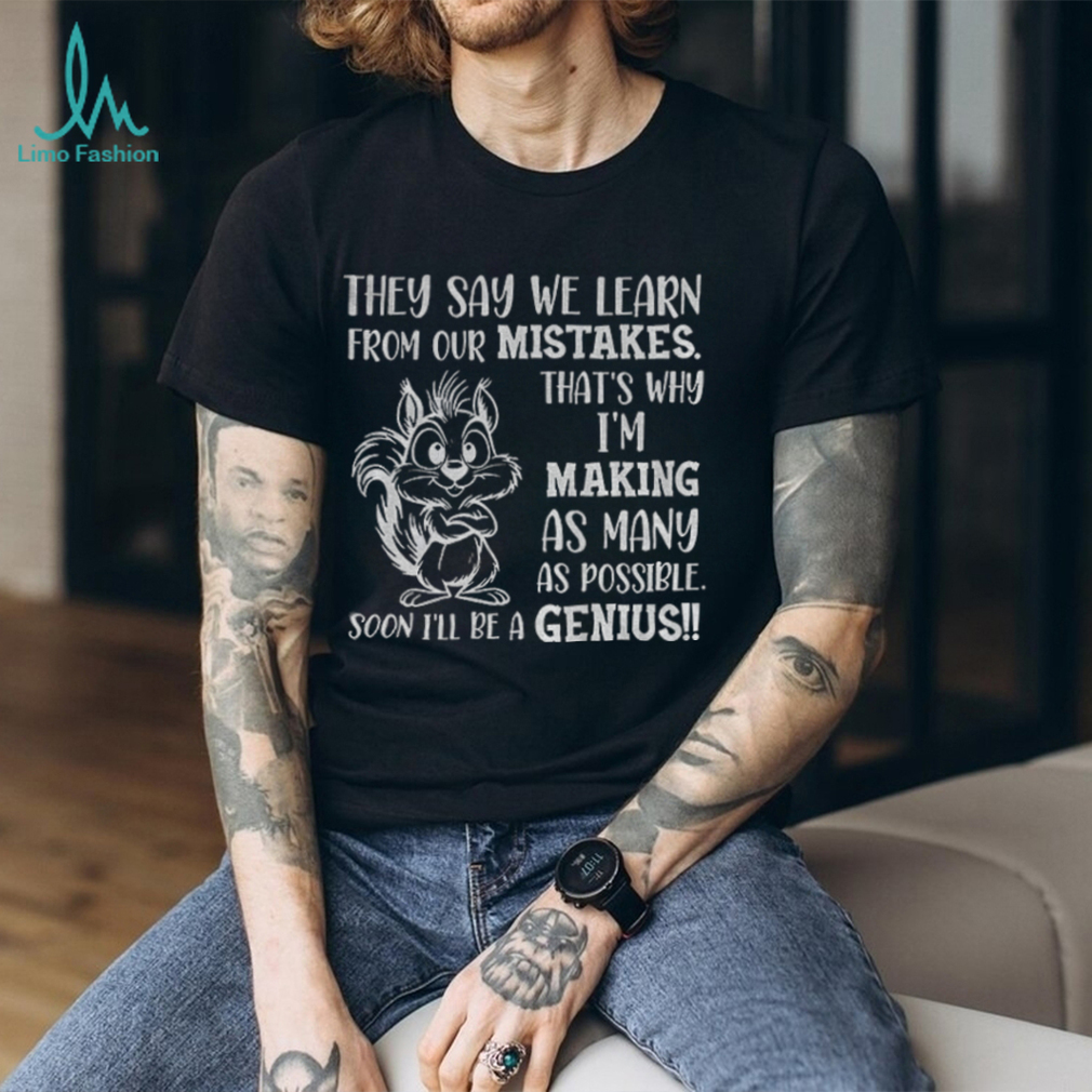 Squirrel they say we learn from our mistakes that’s why I’m making as many as possible soon I’ll be a genius shirt Squirrel they say we learn from our mistakes that’s why I’m making as many as possible soon I’ll be a genius shirt