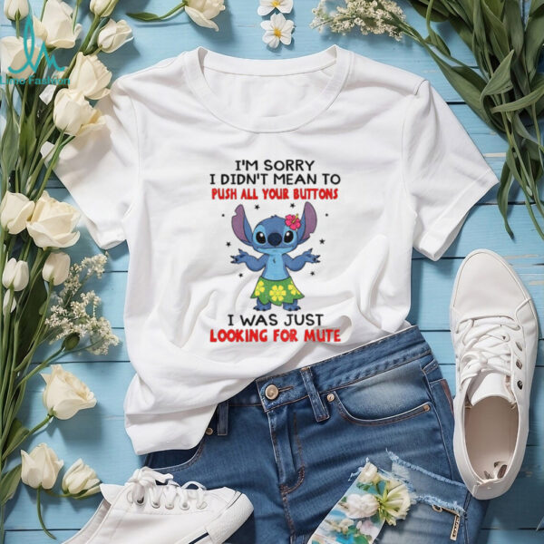 Stitch I’m sorry I didn’t mean to push all your buttons I was just looking for mute shirt