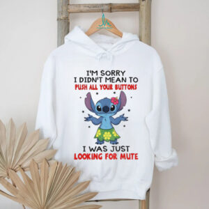Stitch I’m sorry I didn’t mean to push all your buttons I was just looking for mute shirt