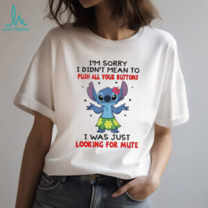Stitch I’m sorry I didn’t mean to push all your buttons I was just looking for mute shirt