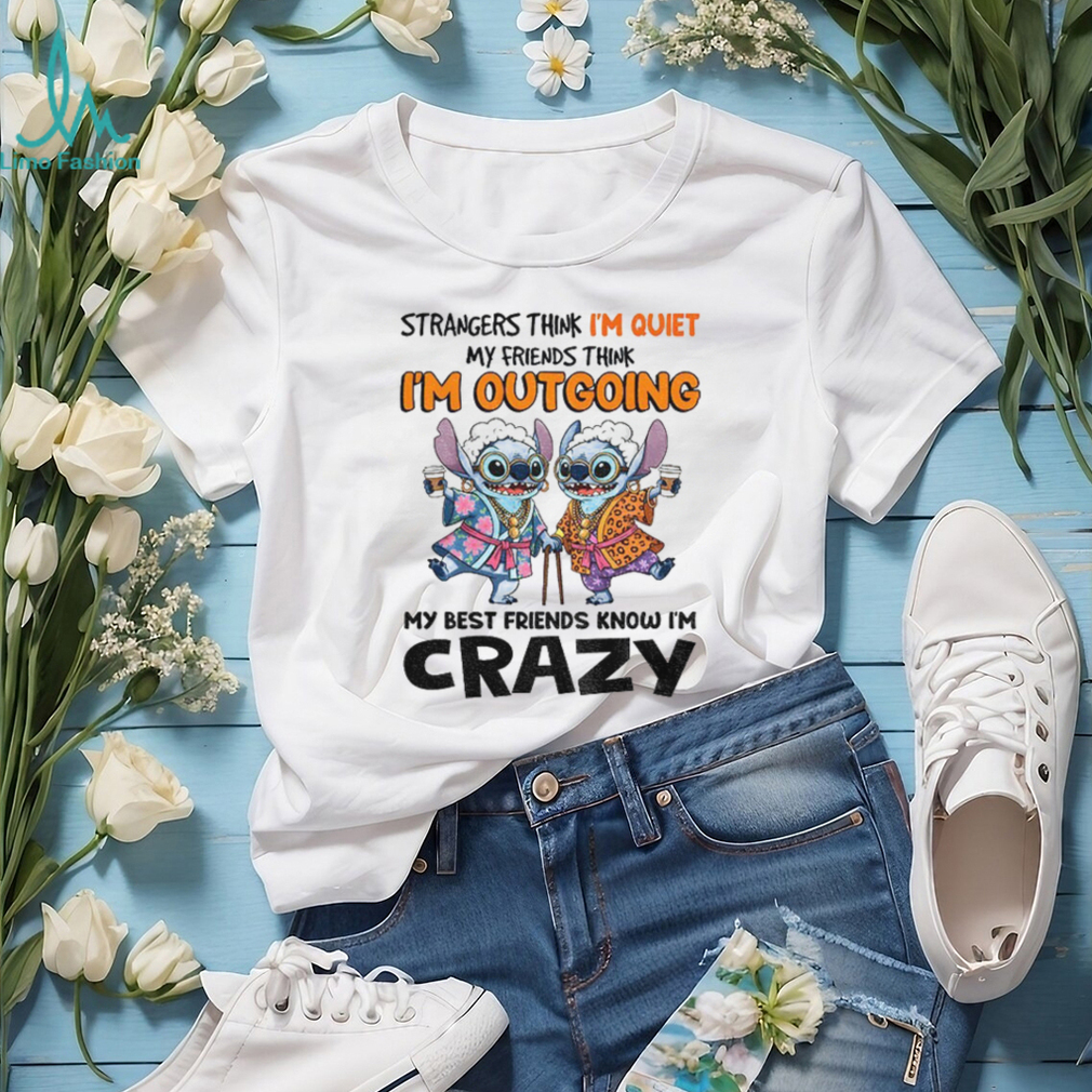 Stitch strangers think I’m quiet my friends think I’m outgrowing my best friends know I’m crazy shirt Stitch strangers think I’m quiet my friends think I’m outgrowing my best friends know I’m crazy shirt