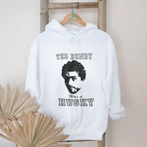 Ted Bundy Was A Husky Shirt