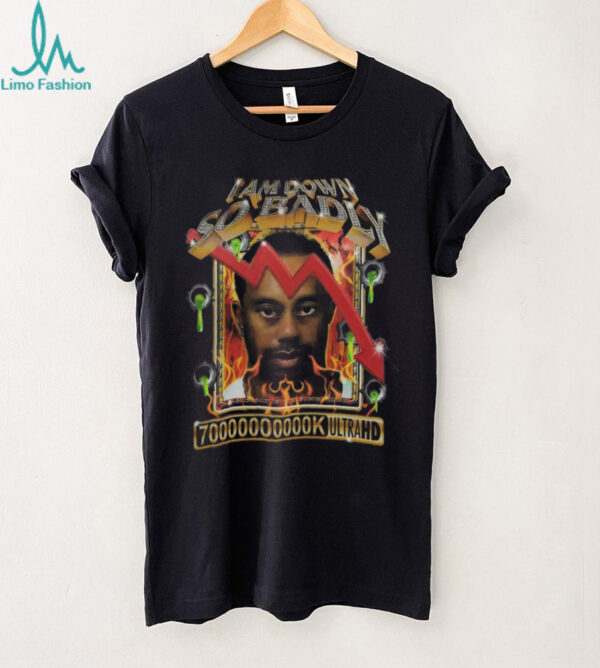 Tiger Woods I Am Down So Badly 70000000k Ultrahd Diamond T Shirt