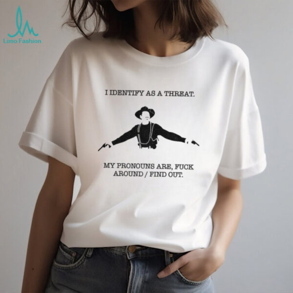 Val Kilmer I identify as a threat my pronouns are fuck around find out shirt