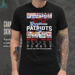 Yes I am old but I saw Greatness New England Patriots 65 Years 1960 2025 thank you for the memories signature shirt