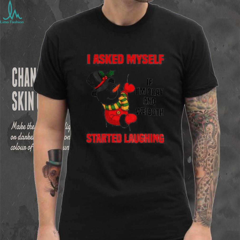 Snowman I asked myself if I’m okay and we both started laughing Christmas shirt Snowman I asked myself if I’m okay and we both started laughing Christmas shirt