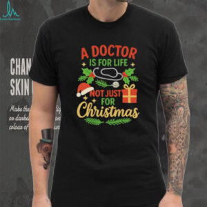 A doctor is for life not just for Christmas shirt